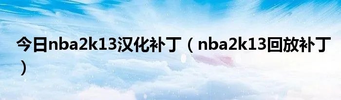 今日nba2k13汉化补丁（nba2k13回放补丁）