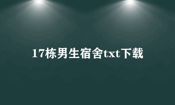 17栋男生宿舍txt下载
