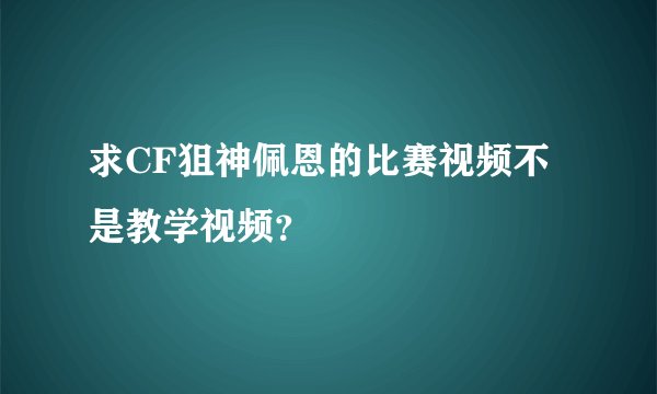 求CF狙神佩恩的比赛视频不是教学视频？