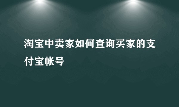 淘宝中卖家如何查询买家的支付宝帐号