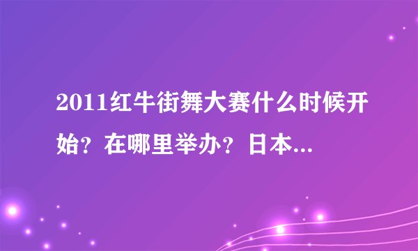 2011红牛街舞大赛什么时候开始？在哪里举办？日本的taisuke入围了吗？