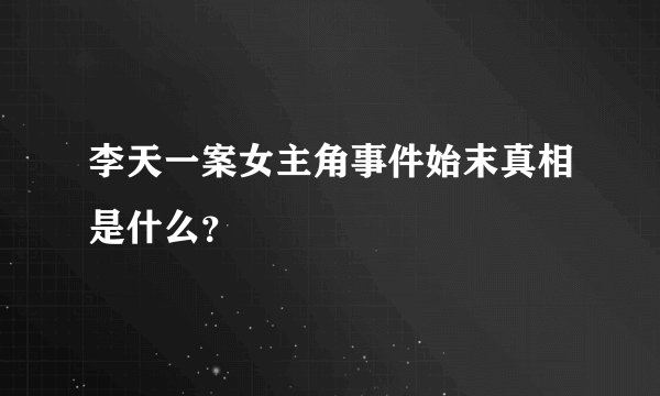 李天一案女主角事件始末真相是什么？