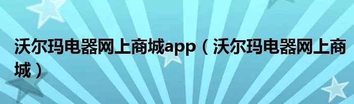 沃尔玛电器网上商城app（沃尔玛电器网上商城）
