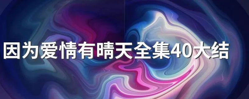 因为爱情有晴天全集40大结局 林多美叶南迪享受甜蜜的爱情