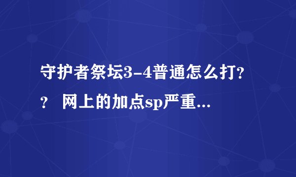 守护者祭坛3-4普通怎么打？？ 网上的加点sp严重不够 我加满 自己血 玄波掌 连击 和招魂阵血 就没sp了