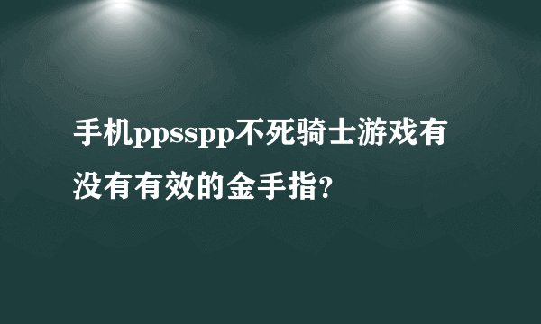 手机ppsspp不死骑士游戏有没有有效的金手指？