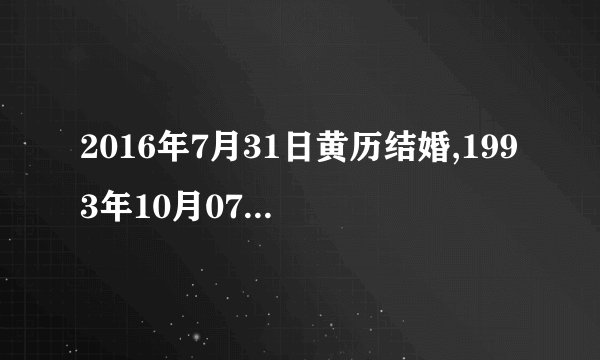 2016年7月31日黄历结婚,1993年10月07日农历出生