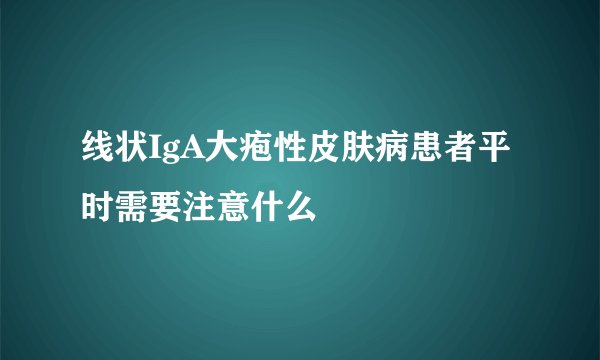 线状IgA大疱性皮肤病患者平时需要注意什么