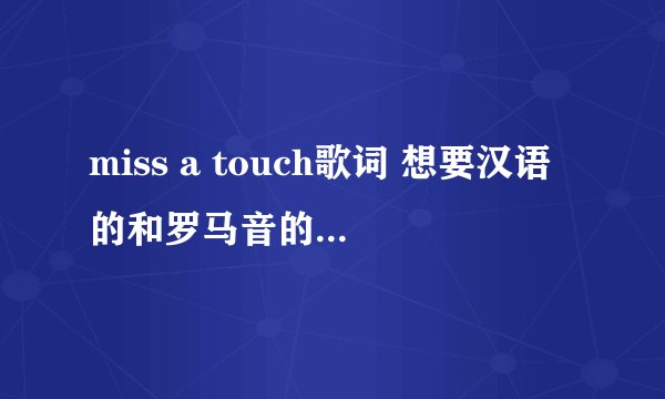 miss a touch歌词 想要汉语的和罗马音的,谢谢了~