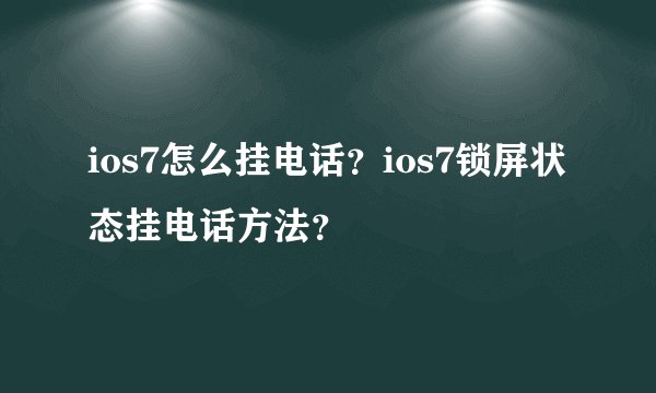 ios7怎么挂电话？ios7锁屏状态挂电话方法？