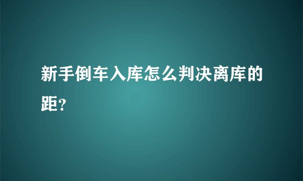 新手倒车入库怎么判决离库的距？