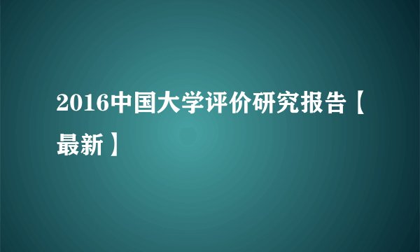2016中国大学评价研究报告【最新】