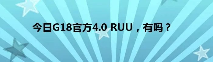 今日G18官方4.0 RUU，有吗？