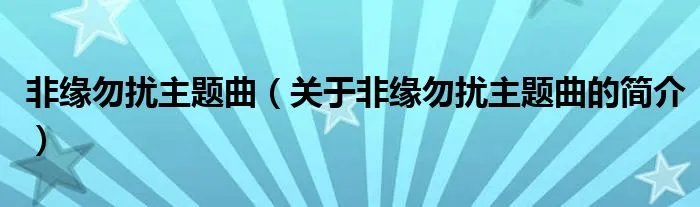 非缘勿扰主题曲（关于非缘勿扰主题曲的简介）