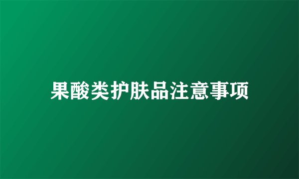 果酸类护肤品注意事项