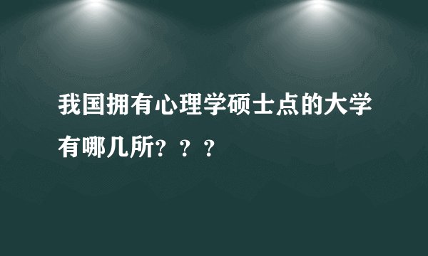 我国拥有心理学硕士点的大学有哪几所？？？