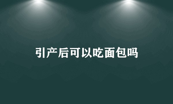 引产后可以吃面包吗
