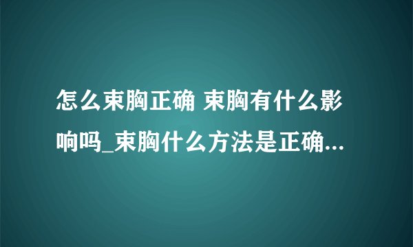 怎么束胸正确 束胸有什么影响吗_束胸什么方法是正确的呢_束胸危害大吗