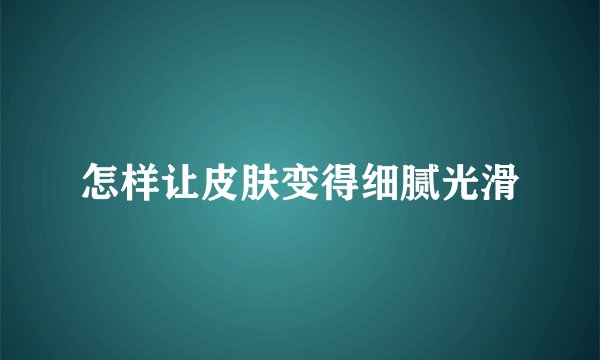 怎样让皮肤变得细腻光滑