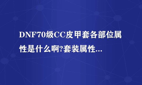 DNF70级CC皮甲套各部位属性是什么啊?套装属性又是什么?