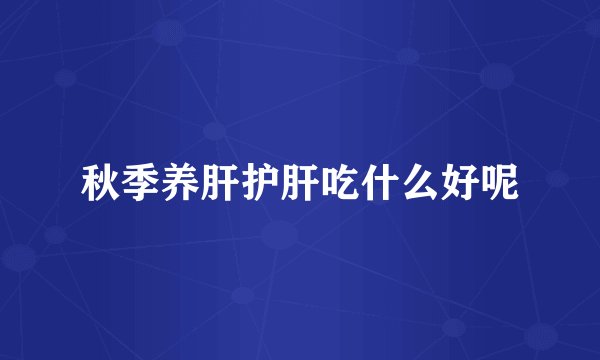 秋季养肝护肝吃什么好呢