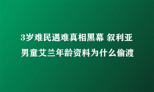 3岁难民遇难真相黑幕 叙利亚男童艾兰年龄资料为什么偷渡