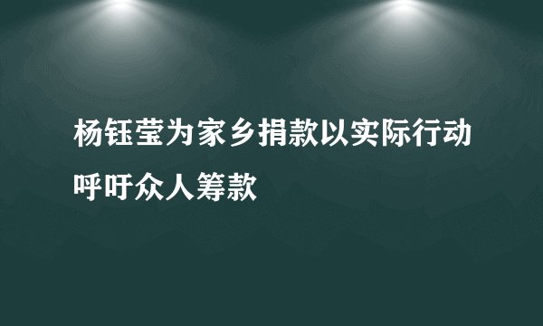 杨钰莹为家乡捐款以实际行动呼吁众人筹款