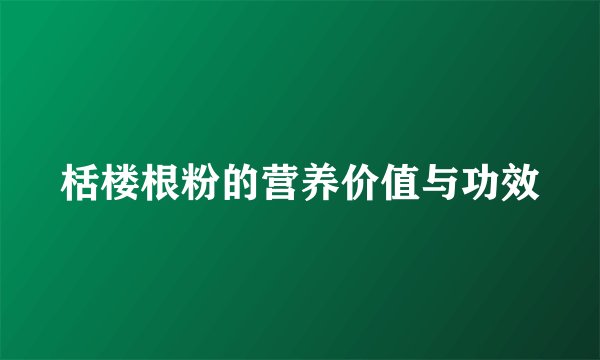 栝楼根粉的营养价值与功效