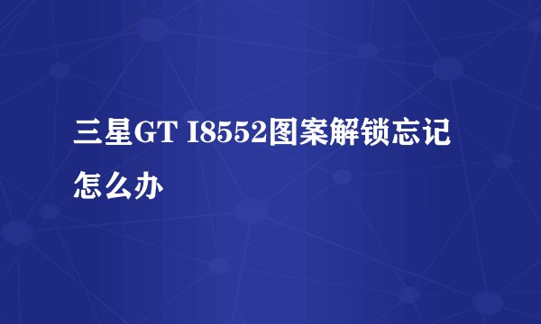 三星GT I8552图案解锁忘记怎么办