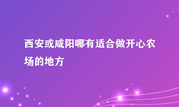 西安或咸阳哪有适合做开心农场的地方