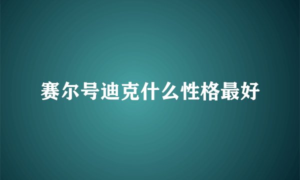 赛尔号迪克什么性格最好