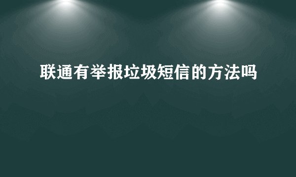 联通有举报垃圾短信的方法吗