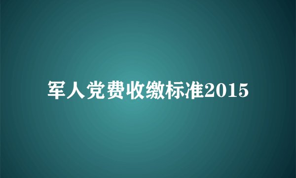 军人党费收缴标准2015