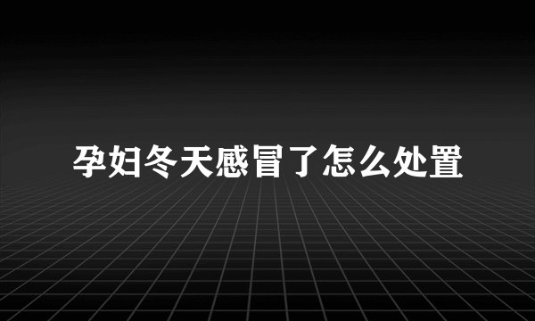 孕妇冬天感冒了怎么处置