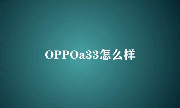 OPPOa33怎么样