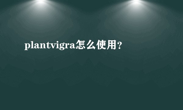 plantvigra怎么使用？