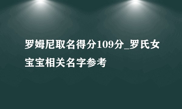 罗姆尼取名得分109分_罗氏女宝宝相关名字参考