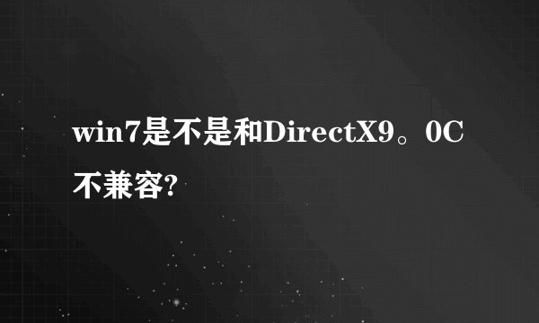 win7是不是和DirectX9。0C不兼容?