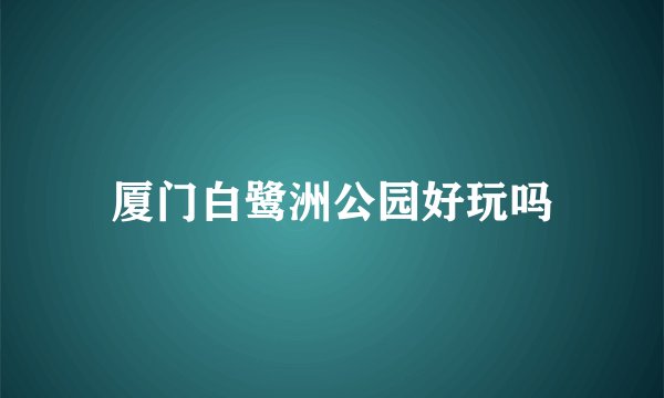 厦门白鹭洲公园好玩吗