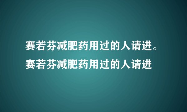 赛若芬减肥药用过的人请进。赛若芬减肥药用过的人请进