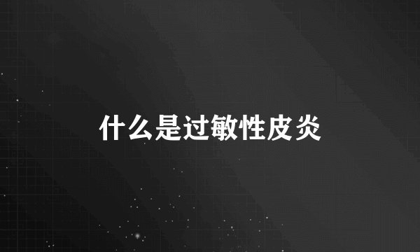什么是过敏性皮炎