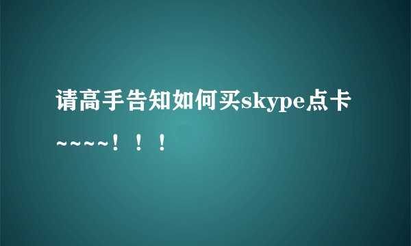 请高手告知如何买skype点卡~~~~！！！