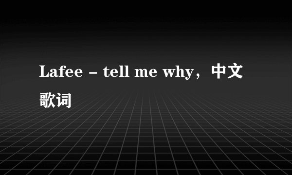 Lafee - tell me why，中文歌词
