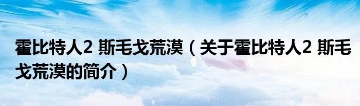 霍比特人2 斯毛戈荒漠（关于霍比特人2 斯毛戈荒漠的简介）
