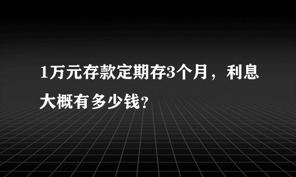 1万元存款定期存3个月，利息大概有多少钱？