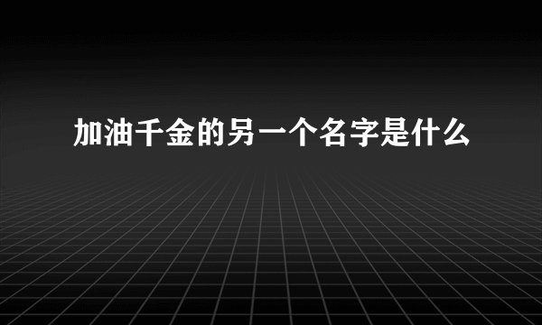 加油千金的另一个名字是什么