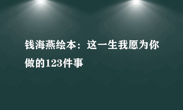 钱海燕绘本：这一生我愿为你做的123件事
