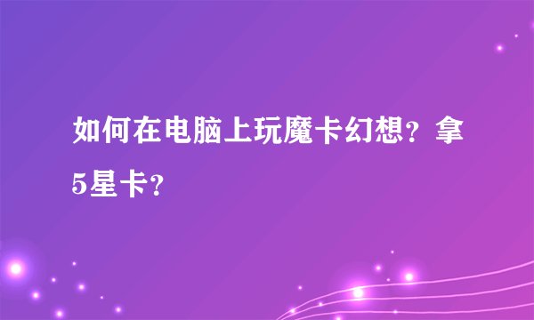 如何在电脑上玩魔卡幻想？拿5星卡？