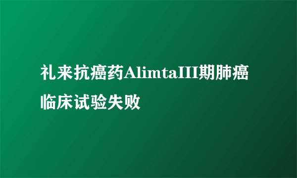 礼来抗癌药AlimtaIII期肺癌临床试验失败