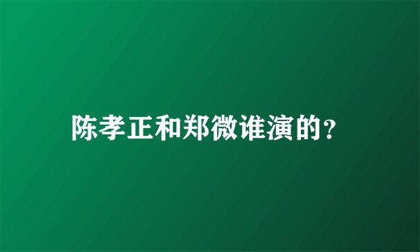 陈孝正和郑微谁演的？